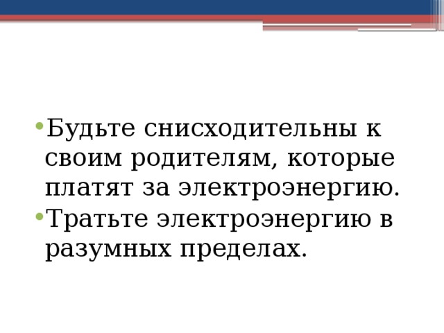 Будьте снисходительны к своим родителям, которые платят за электроэнергию. Тратьте электроэнергию в разумных пределах. 