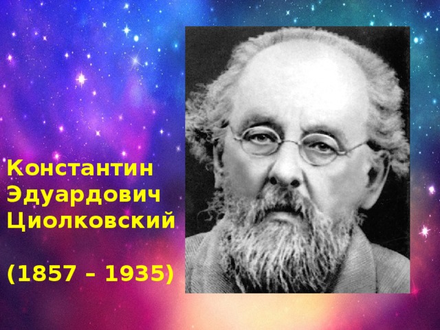 Константин Эдуардович Циолковский  (1857 – 1935)