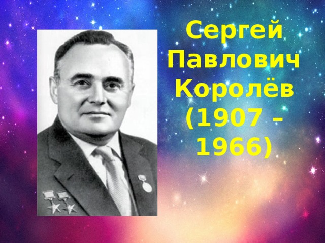Сергей Павлович Королёв  (1907 – 1966)