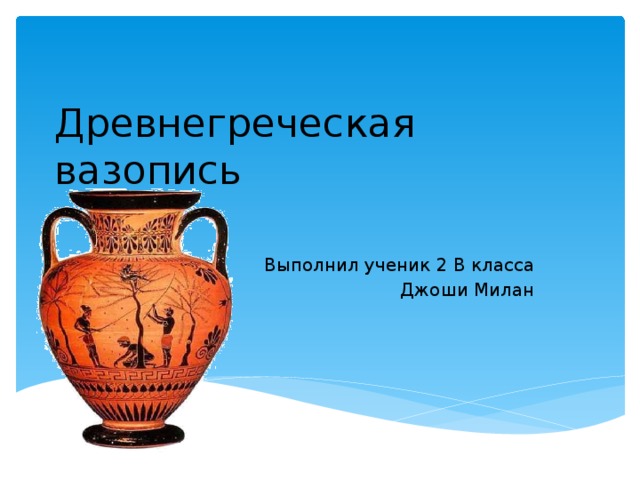 Древнегреческая вазопись Выполнил ученик 2 В класса Джоши Милан 