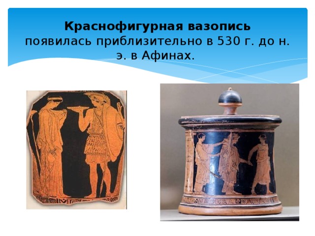 Краснофигурная вазопись  появилась приблизительно в 530 г. до н. э. в Афинах. 