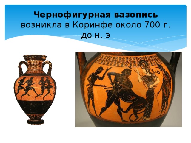 Чернофигурная вазопись  возникла в Коринфе около 700 г. до н. э 