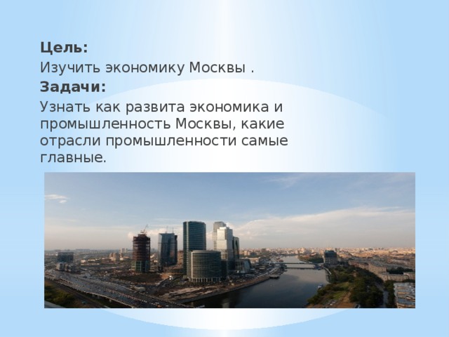 Цель: Изучить экономику Москвы . Задачи: Узнать как развита экономика и промышленность Москвы, какие отрасли промышленности самые главные. 