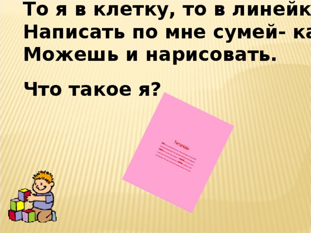 То я в клетку, то в линейку Написать по мне сумей- ка! Можешь и нарисовать. Что такое я?  