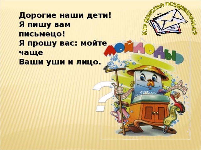 Дорогие наши дети! Я пишу вам письмецо! Я прошу вас: мойте чаще Ваши уши и лицо. 