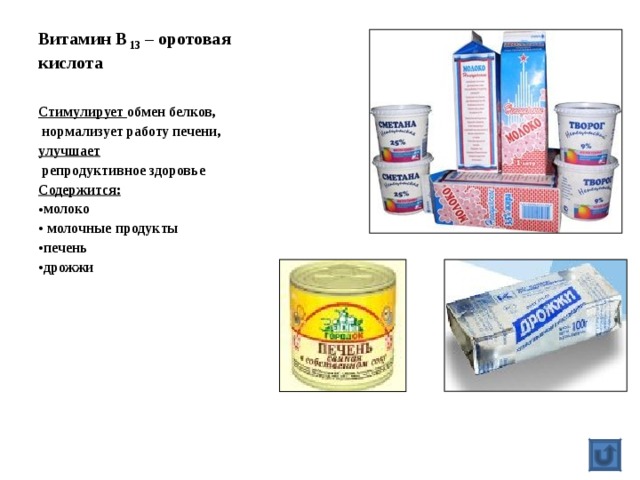 Витамин В 13 – оротовая кислота Стимулирует обмен белков,  нормализует работу печени, улучшает  репродуктивное здоровье Содержится: молоко  молочные продукты печень дрожжи  