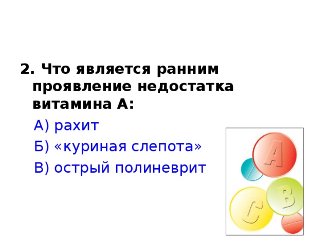 2. Что является ранним проявление недостатка витамина А:  А) рахит  Б) «куриная слепота»  В) острый полиневрит 
