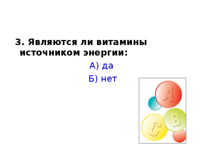  3. Являются ли витамины источником энергии: А) да  Б) нет 