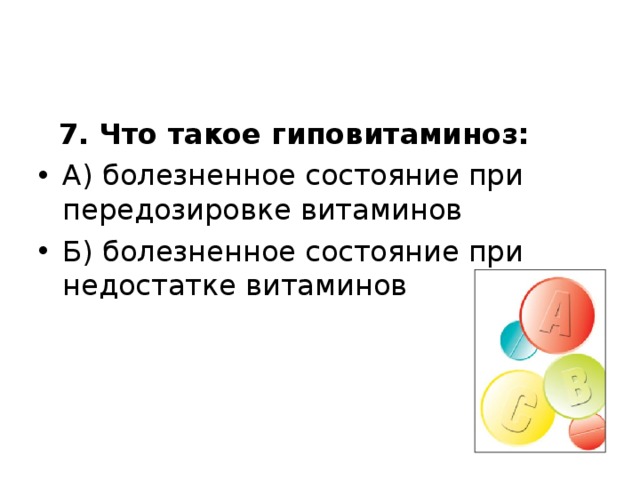  7. Что такое гиповитаминоз: А) болезненное состояние при передозировке витаминов Б) болезненное состояние при недостатке витаминов  