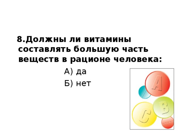  8.Должны ли витамины составлять большую часть веществ в рационе человека:  А) да  Б) нет 