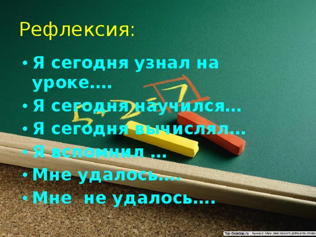 Рефлексия: Я сегодня узнал на уроке…. Я сегодня научился… Я сегодня вычислял… Я вспомнил … Мне удалось…. Мне не удалось…. 