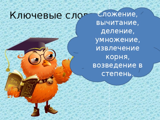 Ключевые слова: Сложение, вычитание, деление, умножение, извлечение корня, возведение в степень. 