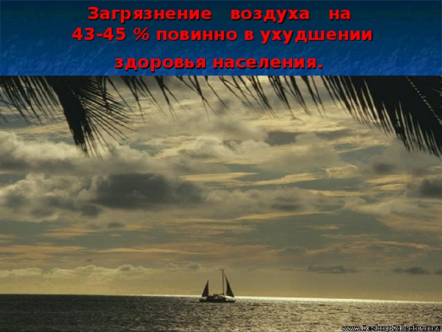 Загрязнение воздуха на  43-45 % повинно в ухудшении здоровья населения.  