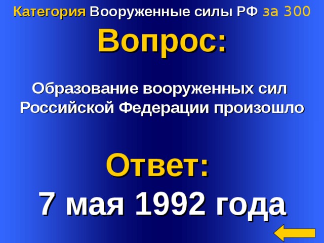 Категория Вооруженные силы РФ за 3 00 Вопрос:  Образование вооруженных сил Российской Федерации произошло   Ответ: 7 мая 1992 года Welcome to Power Jeopardy   © Don Link, Indian Creek School, 2004 You can easily customize this template to create your own Jeopardy game. Simply follow the step-by-step instructions that appear on Slides 1-3. 4 