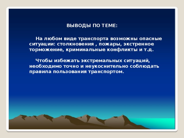 ВЫВОДЫ ПО ТЕМЕ:  На любом виде транспорта возможны опасные ситуации: столкновения , пожары, экстренное торможение, криминальные конфликты и т.д.   Чтобы избежать экстремальных ситуаций, необходимо точно и неукоснительно соблюдать правила пользования транспортом. 
