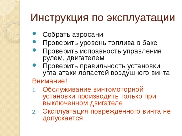 Инструкция по эксплуатации Собрать аэросани Проверить уровень топлива в баке Проверить исправность управления рулем, двигателем Проверить правильность установки угла атаки лопастей воэдушного винта Внимание! Обслуживание винтомоторной установки производить только при выключенном двигателе Эксплуатация поврежденного винта не допускается  