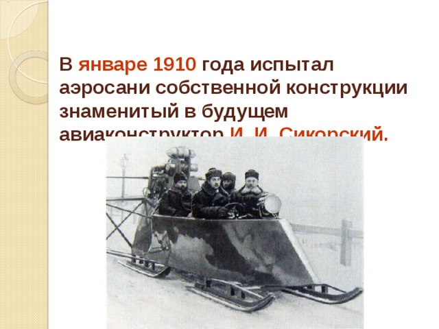  В январе 1910 года испытал аэросани собственной конструкции знаменитый в будущем авиаконструктор И. И. Сикорский. 