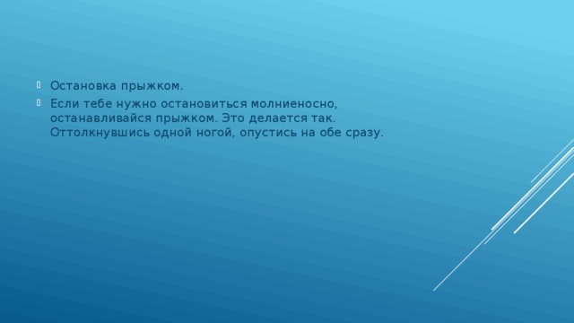 Остановка прыжком. Если тебе нужно остановиться молниеносно, останавливайся прыжком. Это делается так. Оттолкнувшись одной ногой, опустись на обе сразу. 