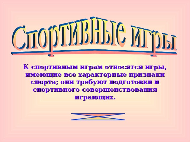 К спортивным играм относятся игры, имеющие все характерные признаки спорта; они требуют подготовки и спортивного совершенствования играющих. 