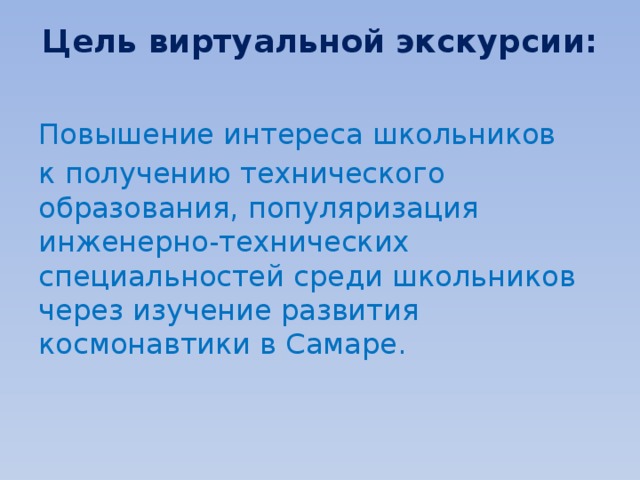 Цель виртуальной экскурсии:   Повышение интереса школьников к получению технического образования, популяризация инженерно-технических специальностей среди школьников через изучение развития космонавтики в Самаре. 