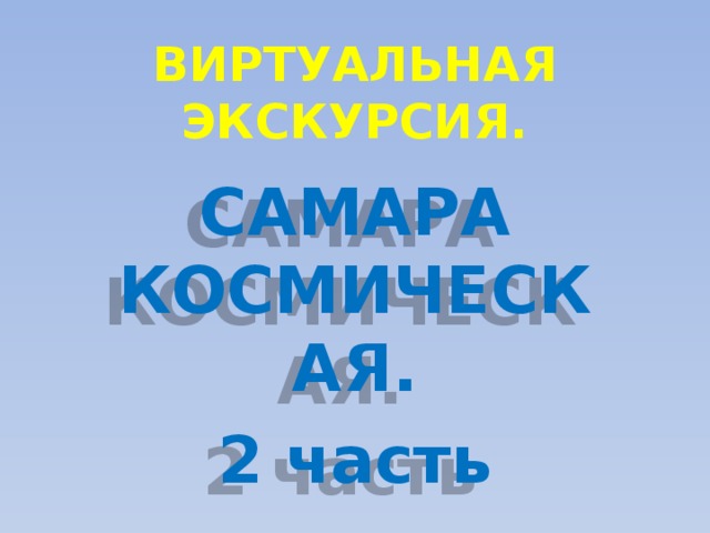 ВИРТУАЛЬНАЯ ЭКСКУРСИЯ. САМАРА КОСМИЧЕСКАЯ. 2 часть 