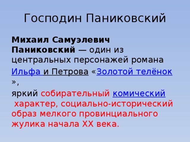 Господин Паниковский Михаил Самуэлевич Паниковский  — один из центральных персонажей романа  Ильфа и Петрова  « Золотой телёнок », яркий собирательный  комический  характер, социально-исторический образ мелкого провинциального жулика начала XX века. 