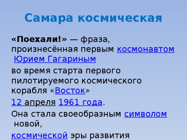 Самара космическая «Поехали!»  — фраза, произнесённая первым  космонавтом   Юрием Гагариным   во время старта первого пилотируемого космического корабля « Восток »  12 апреля   1961 года . Она стала своеобразным  символом  новой,  космической  эры развития  человечества . 
