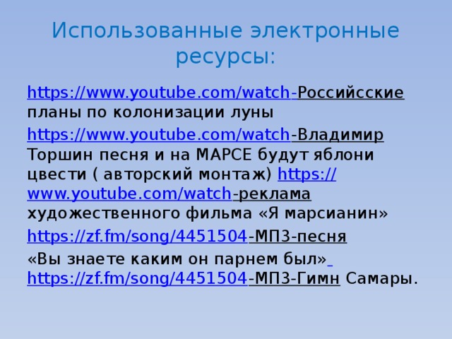 Использованные электронные ресурсы: https:// www.youtube.com/watch - Российсские  планы по колонизации луны https:// www.youtube.com/watch -Владимир  Торшин песня и на МАРСЕ будут яблони цвести ( авторский монтаж) https:// www.youtube.com/watch -реклама художественного фильма «Я марсианин» https:// zf.fm/song/4451504 -МП3-песня  «Вы знаете каким он парнем был»  https://zf.fm/song/4451504 -МП3-Гимн Самары. 