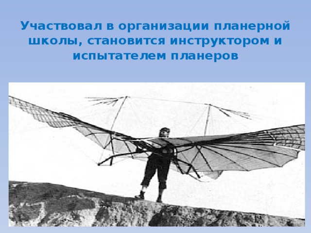 Участвовал в организации планерной школы, становится инструктором и испытателем планеров 