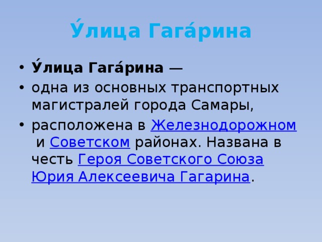 У́лица Гага́рина У́лица Гага́рина  — одна из основных транспортных магистралей города Самары,  расположена в  Железнодорожном  и  Советском  районах. Названа в честь  Героя Советского Союза   Юрия Алексеевича Гагарина . 