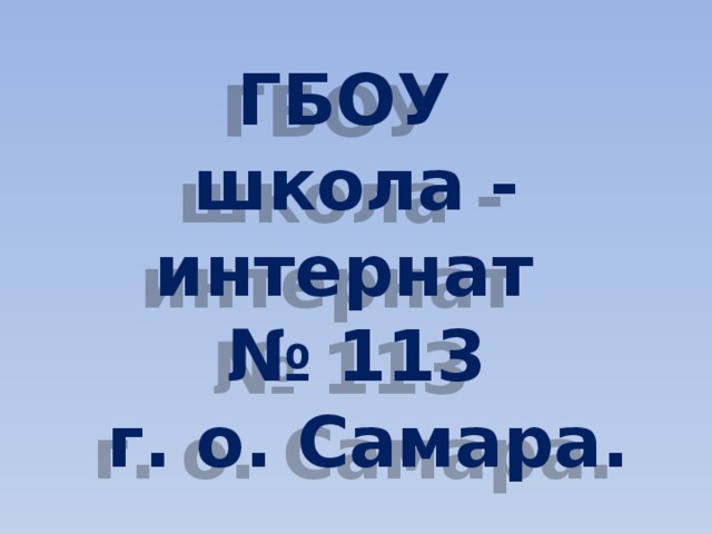 ГБОУ  школа - интернат  № 113  г. о. Самара. 