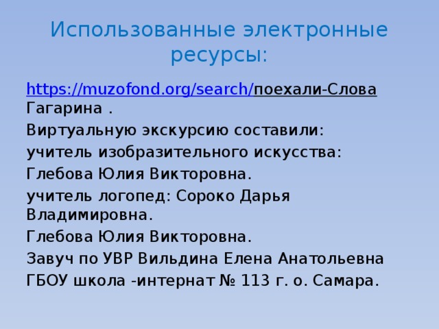 Использованные электронные ресурсы: https://muzofond.org/search/ поехали-Слова Гагарина . Виртуальную экскурсию составили: учитель изобразительного искусства: Глебова Юлия Викторовна. учитель логопед: Сороко Дарья Владимировна. Глебова Юлия Викторовна. Завуч по УВР Вильдина Елена Анатольевна ГБОУ школа -интернат № 113 г. о. Самара. 