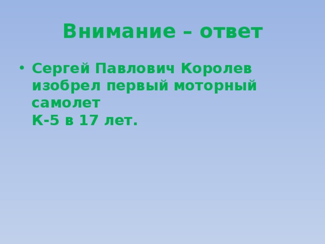 Внимание – ответ Сергей Павлович Королев изобрел первый моторный самолет  К-5 в 17 лет. 