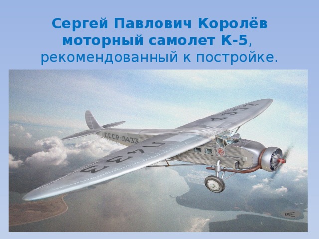  Сергей Павлович Королёв  моторный  самолет К-5 ,  рекомендованный к постройке.   