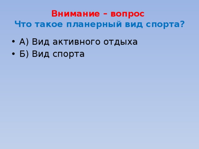 Внимание – вопрос  Что такое планерный вид спорта? А) Вид активного отдыха Б) Вид спорта 