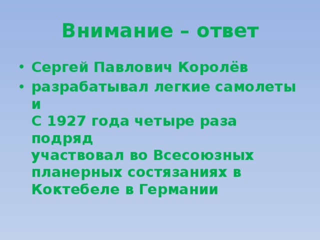 Внимание – ответ Сергей Павлович Королёв разрабатывал легкие самолеты и  С 1927 года четыре раза подряд  участвовал во Всесоюзных планерных состязаниях в Коктебеле в Германии 