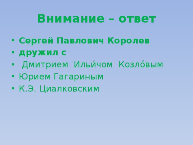 Внимание – ответ Сергей Павлович Королев дружил с  Дмитрием Ильи́чом Козло́вым Юрием Гагариным К.Э. Циалковским 