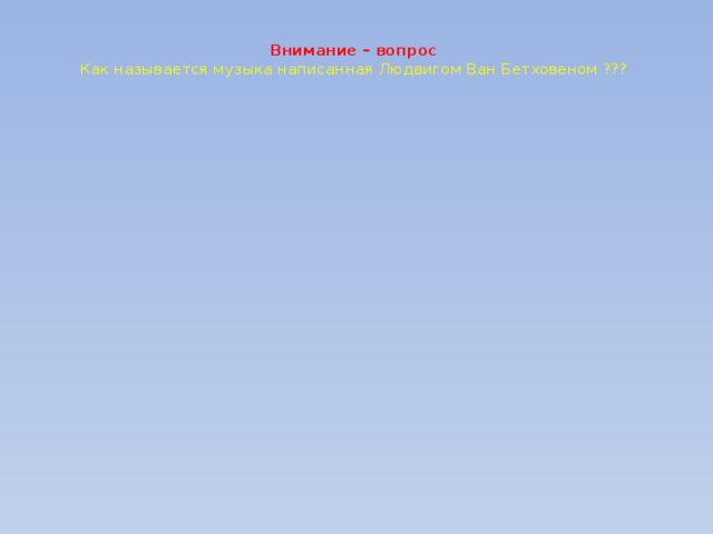   Внимание – вопрос  Как называется музыка написанная Людвигом Ван Бетховеном ???   