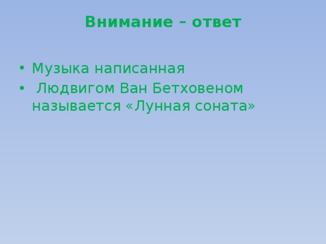 Внимание – ответ   Музыка написанная  Людвигом Ван Бетховеном называется «Лунная соната» 