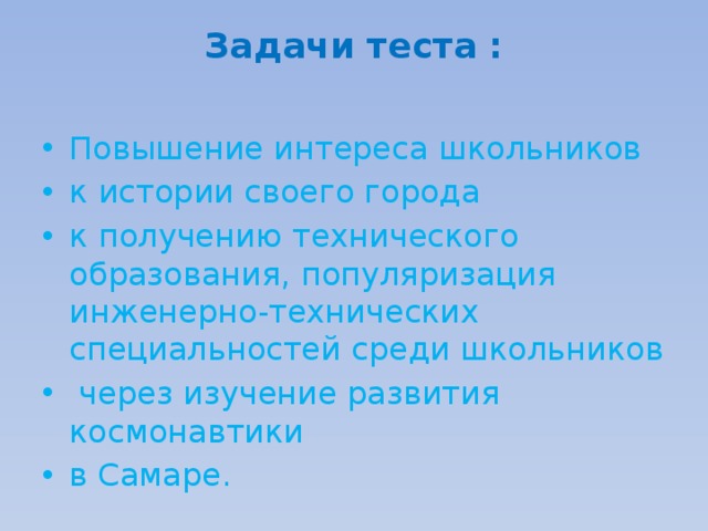 Задачи теста :   Повышение интереса школьников к истории своего города к получению технического образования, популяризация инженерно-технических специальностей среди школьников  через изучение развития космонавтики в Самаре. 