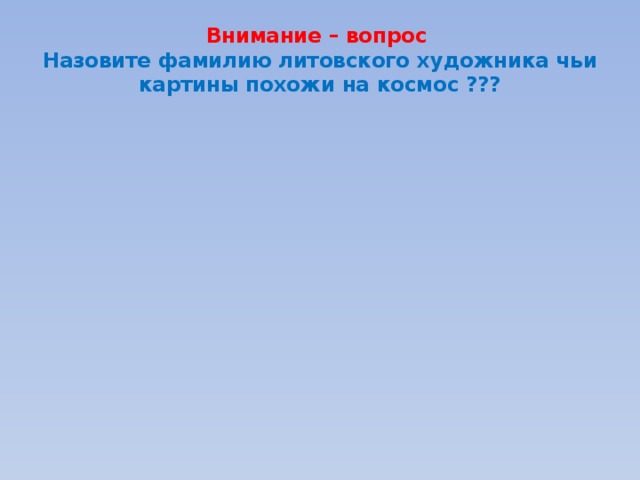 Внимание – вопрос  Назовите фамилию литовского художника чьи картины похожи на космос ??? 