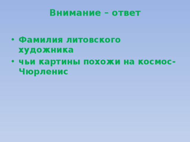 Внимание – ответ   Фамилия литовского художника чьи картины похожи на космос- Чюрленис 