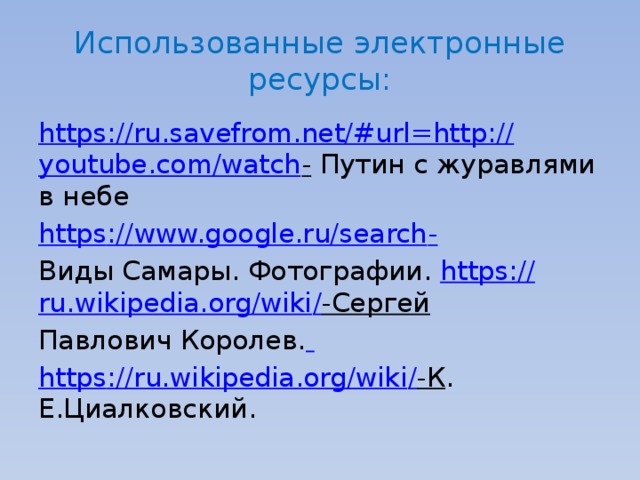 Использованные электронные ресурсы: https://ru.savefrom.net/#url=http:// youtube.com/watch - Путин с журавлями в небе https :// www.google.ru/search - Виды Самары. Фотографии. https:// ru.wikipedia.org/wiki / -Сергей  Павлович Королев.  https ://ru.wikipedia.org/wiki / -К . Е.Циалковский. 