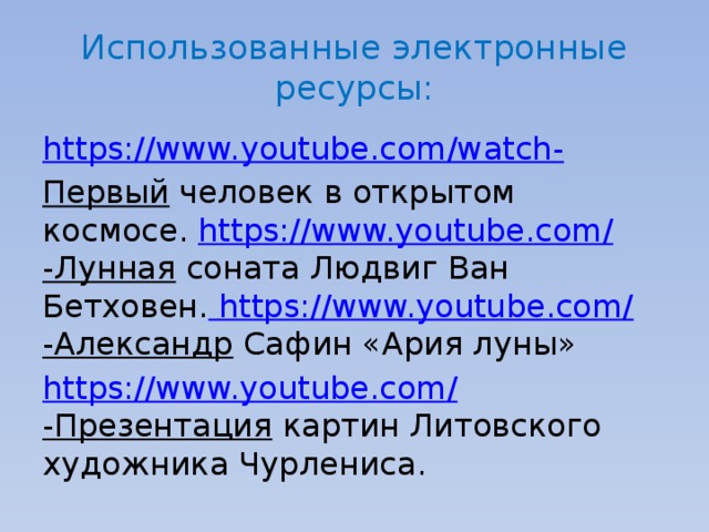 Использованные электронные ресурсы: https:// www.youtube.com/watch - Первый человек в открытом космосе. https://www.youtube.com / -Лунная соната Людвиг Ван Бетховен.  https://www.youtube.com/ -Александр Сафин «Ария луны» https://www.youtube.com / -Презентация картин Литовского художника Чурлениса. 