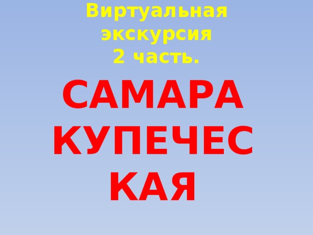 Виртуальная экскурсия  2 часть. САМАРА КУПЕЧЕСКАЯ 