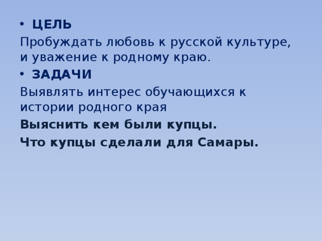 ЦЕЛЬ Пробуждать любовь к русской культуре, и уважение к родному краю. ЗАДАЧИ Выявлять интерес обучающихся к истории родного края Выяснить кем были купцы. Что купцы сделали для Самары. 