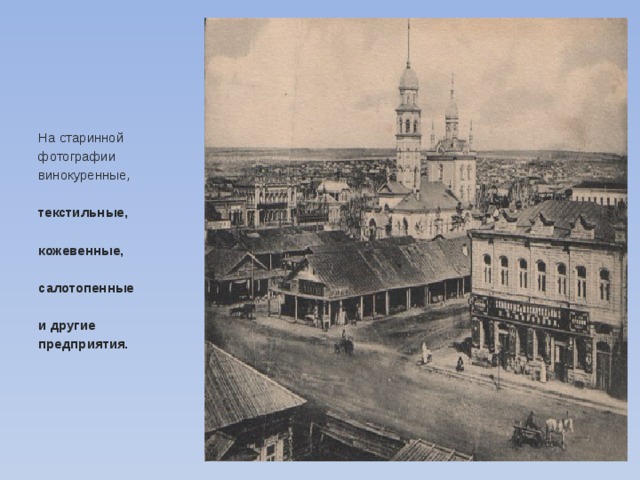 На старинной фотографии винокуренные,  текстильные,  кожевенные,  салотопенные  и другие предприятия. 