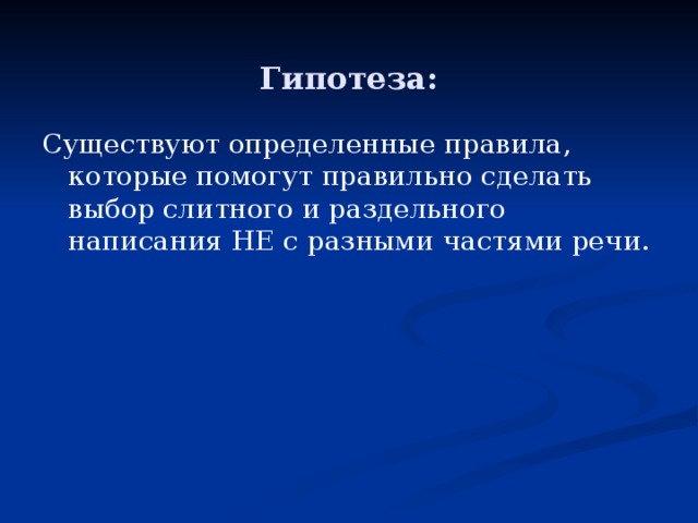 Гипотеза: Существуют определенные правила, которые помогут правильно сделать выбор слитного и раздельного написания НЕ с разными частями речи. 