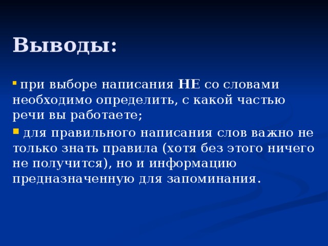 Выводы:  при выборе написания НЕ со словами необходимо определить, с какой частью речи вы работаете;  для правильного написания слов важно не только знать правила (хотя без этого ничего не получится), но и информацию предназначенную для запоминания. 