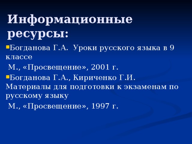 Информационные ресурсы: Богданова Г.А. Уроки русского языка в 9 классе  М., «Просвещение», 2001 г. Богданова Г.А., Кириченко Г.И. Материалы для подготовки к экзаменам по русскому языку  М., «Просвещение», 1997 г. 